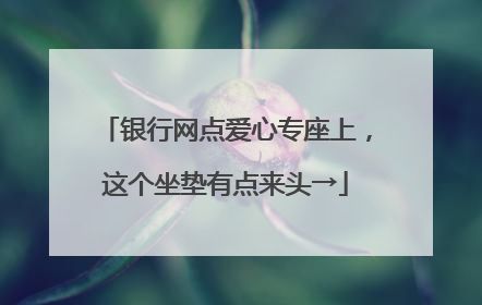 银行网点爱心专座上，这个坐垫有点来头→