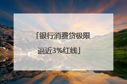 银行消费贷极限逼近3%红线
