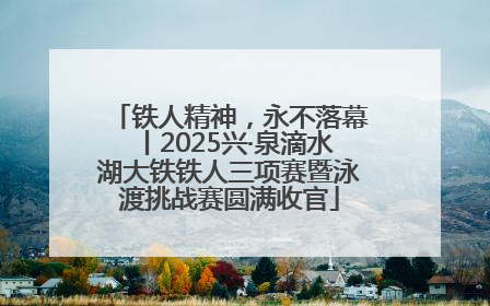 铁人精神，永不落幕丨2025兴·泉滴水湖大铁铁人三项赛暨泳渡挑战赛圆满收官