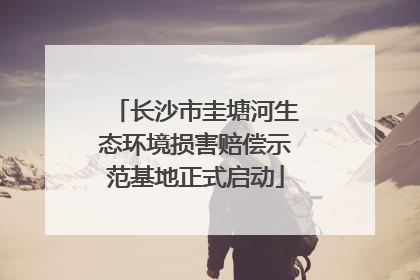 长沙市圭塘河生态环境损害赔偿示范基地正式启动
