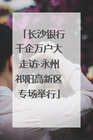 长沙银行千企万户大走访·永州祁阳高新区专场举行