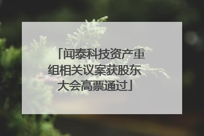 闻泰科技资产重组相关议案获股东大会高票通过