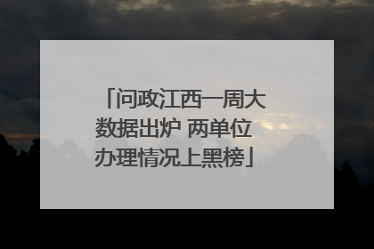 问政江西一周大数据出炉 两单位办理情况上黑榜