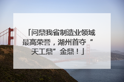 问鼎我省制造业领域最高荣誉，湖州首夺“天工鼎”金鼎！