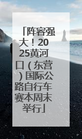 阵容强大！2025黄河口（东营）国际公路自行车赛本周末举行