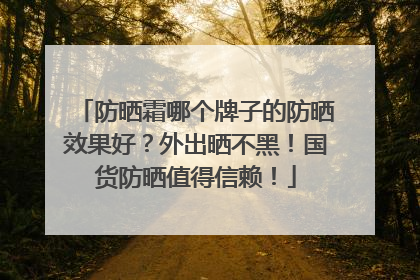 防晒霜哪个牌子的防晒效果好？外出晒不黑！国货防晒值得信赖！
