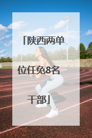 陕西两单位任免8名干部