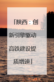 陕西：创新引擎驱动高铁建设提质增速