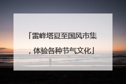 雷峰塔夏至国风市集，体验各种节气文化