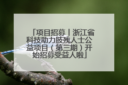 项目招募丨浙江省科技助力肢残人士公益项目（第三期）开始招募受益人啦