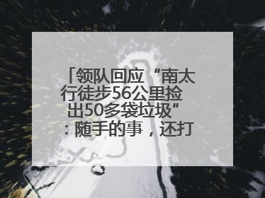 领队回应“南太行徒步56公里捡出50多袋垃圾”：随手的事，还打算去武功山捡
