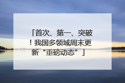 首次、第一、突破！我国多领域周末更新“重磅动态”