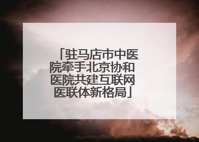 驻马店市中医院牵手北京协和医院共建互联网医联体新格局