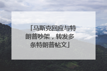 马斯克回应与特朗普吵架，转发多条特朗普帖文