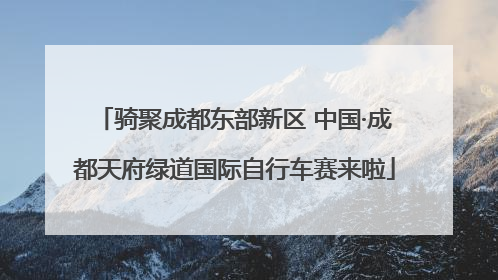 骑聚成都东部新区 中国·成都天府绿道国际自行车赛来啦
