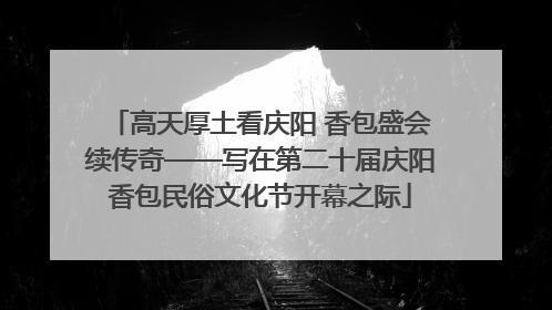 高天厚土看庆阳 香包盛会续传奇——写在第二十届庆阳香包民俗文化节开幕之际