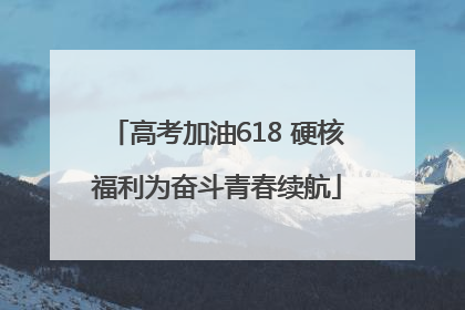 高考加油618 硬核福利为奋斗青春续航