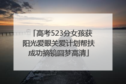 高考523分女孩获阳光爱眼关爱计划帮扶成功摘镜圆梦高清