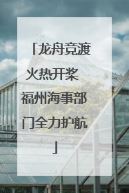 龙舟竞渡火热开桨 福州海事部门全力护航