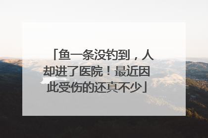 鱼一条没钓到，人却进了医院！最近因此受伤的还真不少