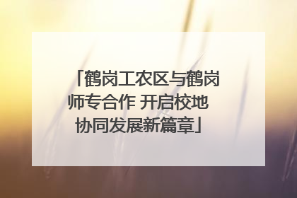 鹤岗工农区与鹤岗师专合作 开启校地协同发展新篇章