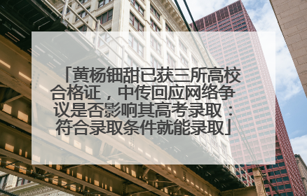 黄杨钿甜已获三所高校合格证，中传回应网络争议是否影响其高考录取：符合录取条件就能录取