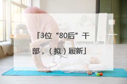 3位“80后”干部，（拟）履新