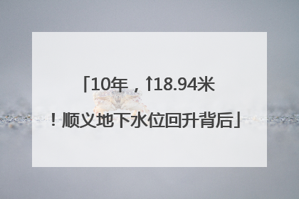 10年，↑18.94米！顺义地下水位回升背后
