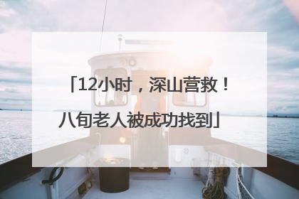 12小时，深山营救！八旬老人被成功找到