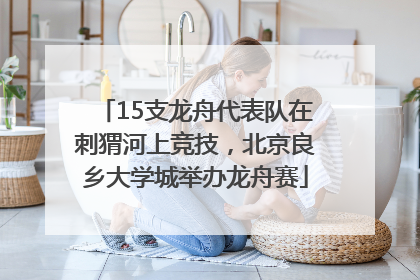 15支龙舟代表队在刺猬河上竞技，北京良乡大学城举办龙舟赛