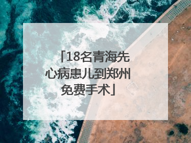 18名青海先心病患儿到郑州免费手术