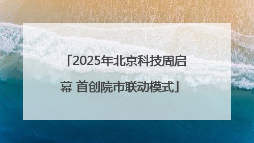 2025年北京科技周启幕 首创院市联动模式