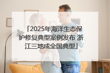 2025年海洋生态保护修复典型案例发布 浙江三地成全国典型