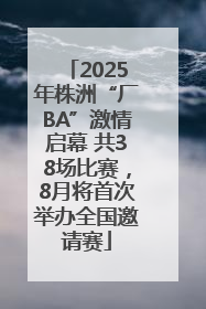 2025年株洲“厂BA”激情启幕 共38场比赛，8月将首次举办全国邀请赛
