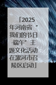 2025年河南省“我们的节日·端午”主题文化活动在漯河市召陵区启动