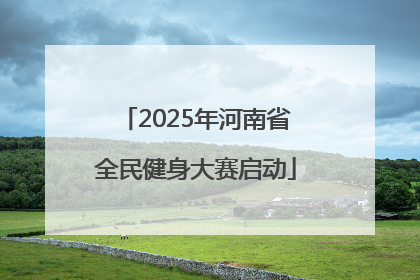 2025年河南省全民健身大赛启动