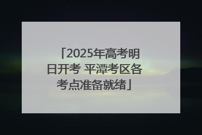 2025年高考明日开考 平潭考区各考点准备就绪