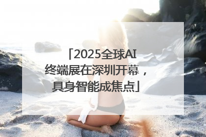 2025全球AI终端展在深圳开幕，具身智能成焦点
