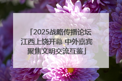 2025战略传播论坛江西上饶开幕 中外嘉宾聚焦文明交流互鉴