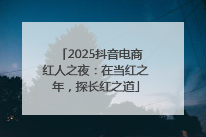 2025抖音电商红人之夜：在当红之年，探长红之道