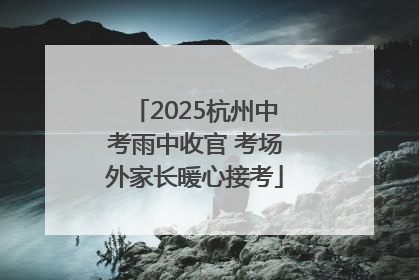 2025杭州中考雨中收官 考场外家长暖心接考