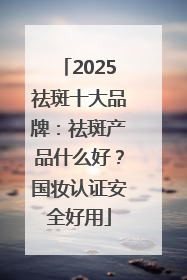 2025祛斑十大品牌：祛斑产品什么好？国妆认证安全好用
