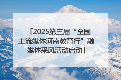 2025第三届“全国主流媒体河南教育行”融媒体采风活动启动