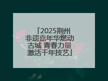2025荆州非遗嘉年华燃动古城 青春力量激活千年技艺