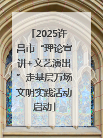 2025许昌市“理论宣讲+文艺演出”走基层万场文明实践活动启动