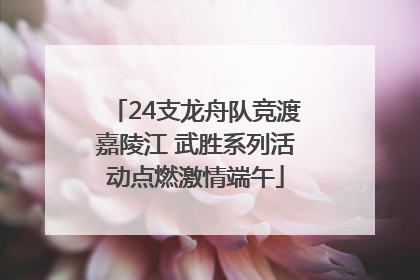 24支龙舟队竞渡嘉陵江 武胜系列活动点燃激情端午