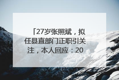 27岁张照斌，拟任县直部门正职引关注，本人回应：2019年选调生，此前负责公文相关工作