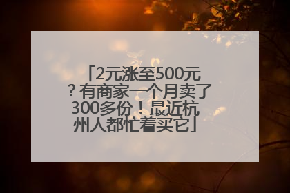 2元涨至500元？有商家一个月卖了300多份！最近杭州人都忙着买它