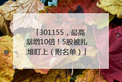 301155，最高暴增10倍！5股被扎堆盯上（附名单）