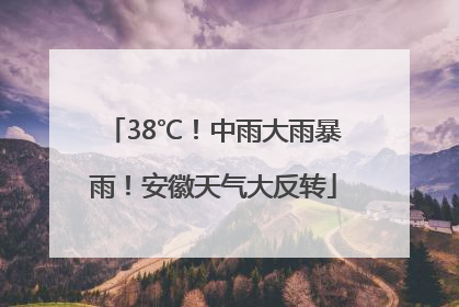38℃！中雨大雨暴雨！安徽天气大反转